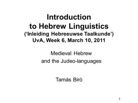 1 Introduction to Hebrew Linguistics (‘Inleiding Hebreeuwse Taalkunde’) UvA, Week 6, March 10, 2011 Tamás Biró Medieval Hebrew and the Judeo-languages.