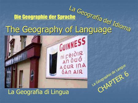 The Geography of Language La Geografía del Idioma La Géographie de Langue CHAPTER 6 La Geografia di Lingua Die Geographie der Sprache.