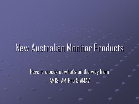 New Australian Monitor Products Here is a peek at what’s on the way from AMIS, AM Pro & AMAV.
