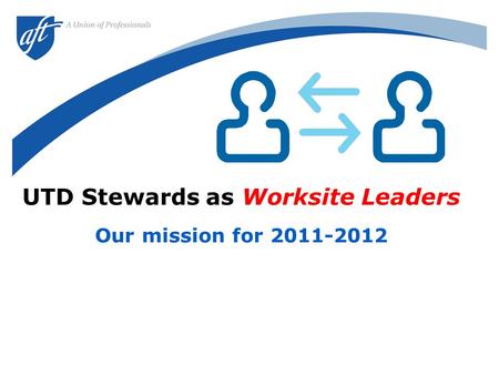 UTD Stewards as Worksite Leaders Our mission for 2011-2012.