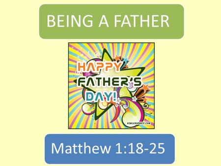 BEING A FATHER Matthew 1:18-25. Introduction  Today is FATHER’S DAY.  I want to speak about a Father who is often overlooked.  His wife is more prominent.