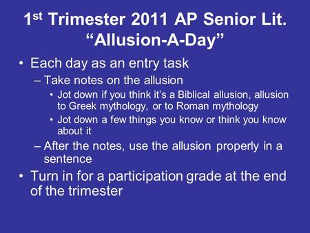 1 st Trimester 2011 AP Senior Lit. “Allusion-A-Day” Each day as an entry task –Take notes on the allusion Jot down if you think it’s a Biblical allusion,