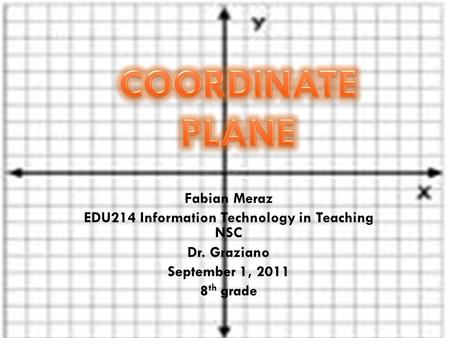 Fabian Meraz EDU214 Information Technology in Teaching NSC Dr. Graziano September 1, 2011 8 th grade.