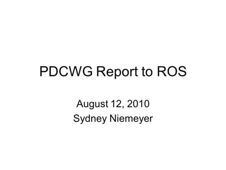 PDCWG Report to ROS August 12, 2010 Sydney Niemeyer.