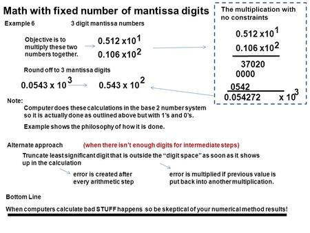 Math with fixed number of mantissa digits Example 63 digit mantissa numbers 0.106 x10 2 0.512 x10 1 Note: Objective is to multiply these two numbers together.