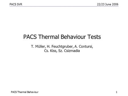 PACS SVR22/23 June 2006 PACS Thermal Behaviour1 PACS Thermal Behaviour Tests T. Müller, H. Feuchtgruber, A. Contursi, Cs. Kiss, Sz. Csizmadia.
