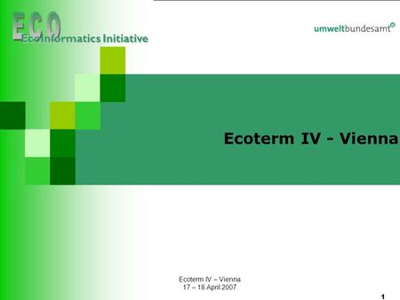 17.04.2007 | Folie 1 Ecoterm IV Ecoterm IV – Vienna 17 – 18 April 2007 1 Ecoterm IV - Vienna EcoInformatics Initiative.