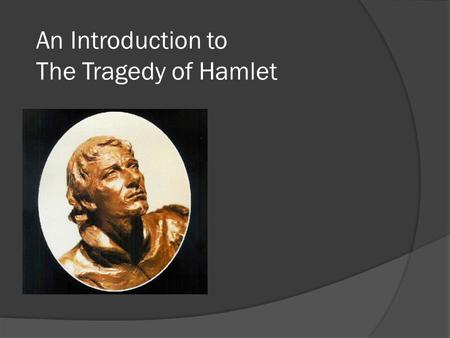 An Introduction to The Tragedy of Hamlet. The Play  1601  Considered one of his greatest.