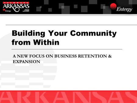 Building Your Community from Within A NEW FOCUS ON BUSINESS RETENTION & EXPANSION.