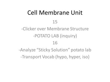 Cell Membrane Unit 15 -Clicker over Membrane Structure -POTATO LAB (inquiry) 16 -Analyze “Sticky Solution” potato lab -Transport Vocab (hypo, hyper, iso)