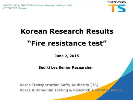 Korean Research Results “Fire resistance test” June 2, 2015 Korea Transportation Safty Authority (TS) Korea Automobile Testing & Research Institute (KATRI)