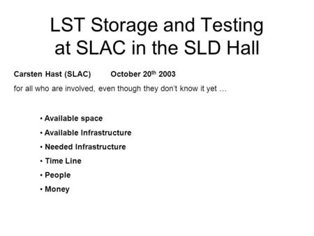 LST Storage and Testing at SLAC in the SLD Hall Available space Available Infrastructure Needed Infrastructure Time Line People Money Carsten Hast (SLAC)