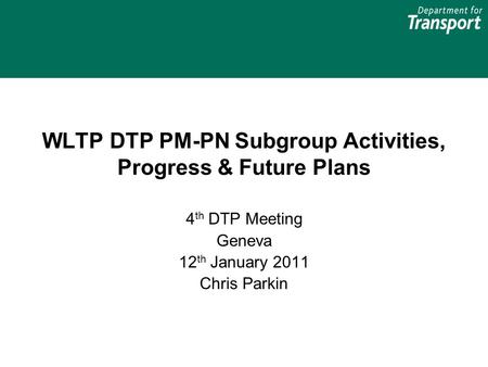 WLTP DTP PM-PN Subgroup Activities, Progress & Future Plans 4 th DTP Meeting Geneva 12 th January 2011 Chris Parkin.