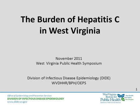 Office of Epidemiology and Prevention Services DIVISION OF INFECTIOUS DISEASE EPIDEMIOLOGY www.dide.wv.gov The Burden of Hepatitis C in West Virginia November.