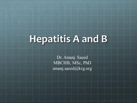 Hepatitis A and B Dr. Amanj Saeed MBCHB, MSc, PhD amanj.saeed@krg.org.