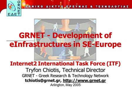 GRNET - Development of eInfrastructures in SE-Europe Internet2 International Task Force (ITF) Tryfon Chiotis, Technical Director GRNET - Greek Research.