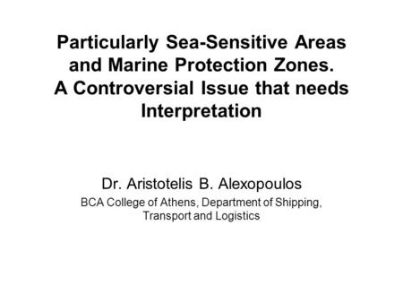 Particularly Sea-Sensitive Areas and Marine Protection Zones. A Controversial Issue that needs Interpretation Dr. Aristotelis B. Alexopoulos BCA College.