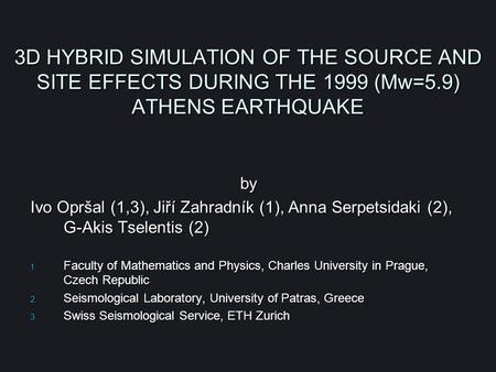 3D HYBRID SIMULATION OF THE SOURCE AND SITE EFFECTS DURING THE 1999 (Mw=5.9) ATHENS EARTHQUAKE by Ivo Opršal (1,3), Jiří Zahradník (1), Anna Serpetsidaki.