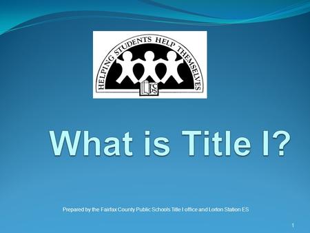 What is Title I? Prepared by the Fairfax County Public Schools Title I office and Lorton Station ES.