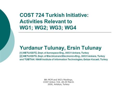 8th MCM and WG's Meetings, COST Action 724, 28-29 March 2006, Antalya, Turkey COST 724 Turkish Initiative: Activities Relevant to WG1; WG2; WG3; WG4 Yurdanur.