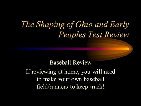 The Shaping of Ohio and Early Peoples Test Review Baseball Review If reviewing at home, you will need to make your own baseball field/runners to keep track!