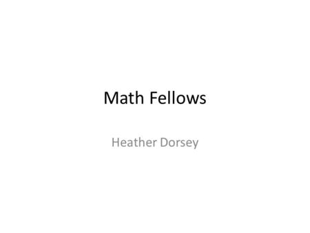 Math Fellows Heather Dorsey. Purpose of the Fellows To be a part of and support a system that focuses on math making sense for all students. --Leadership.