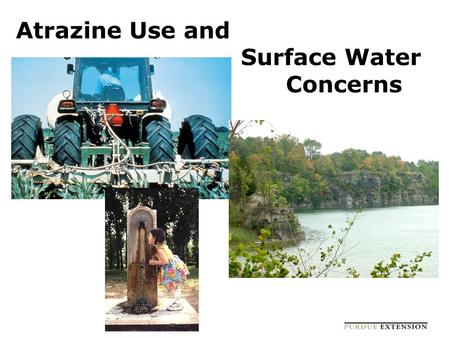 Atrazine Use and Surface Water Concerns *. Atrazine Use in Indiana About 83% of corn acres in 2003 Average rate of 1.25 lb/a Almost 6 million lb/year.
