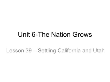 Lesson 39 – Settling California and Utah