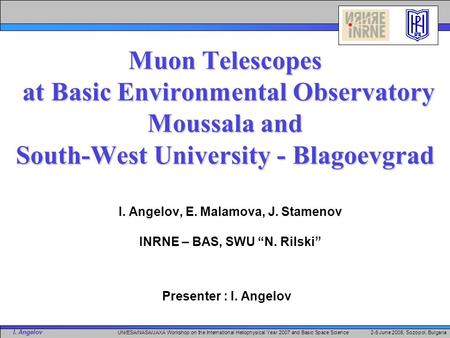 I. Angelov UN/ESA/NASA/JAXA Workshop on the International Heliophysical Year 2007 and Basic Space Science 2-6 June 2008, Sozopol, Bulgaria Muon Telescopes.