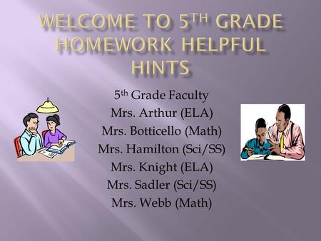 5 th Grade Faculty Mrs. Arthur (ELA) Mrs. Botticello (Math) Mrs. Hamilton (Sci/SS) Mrs. Knight (ELA) Mrs. Sadler (Sci/SS) Mrs. Webb (Math)