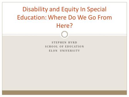 STEPHEN BYRD SCHOOL OF EDUCATION ELON UNIVERSITY Disability and Equity In Special Education: Where Do We Go From Here?