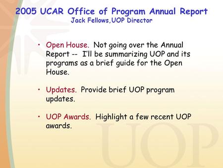 2005 UCAR Office of Program Annual Report Jack Fellows,UOP Director Open House. Not going over the Annual Report -- I’ll be summarizing UOP and its programs.