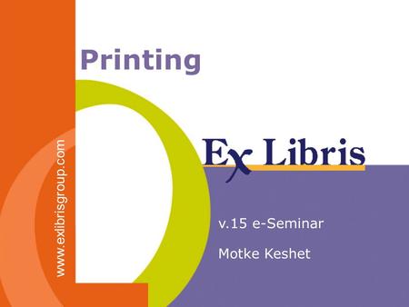 Printing v.15 e-Seminar Motke Keshet www.exlibrisgroup.com.