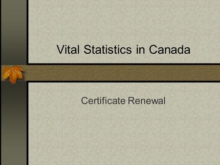 Vital Statistics in Canada Certificate Renewal. Background 10 Provinces and 3 Territories issue Vital Event Certificates in Canada; Jurisdictions collaborate.