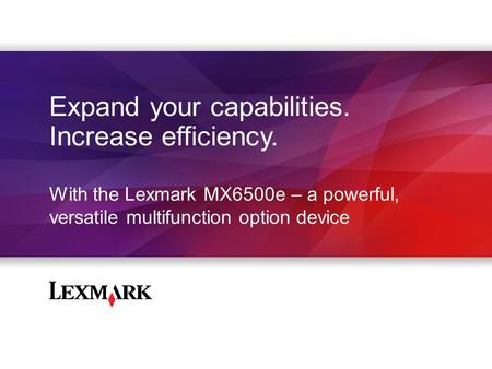 Expand your capabilities. Increase efficiency. With the Lexmark MX6500e – a powerful, versatile multifunction option device.
