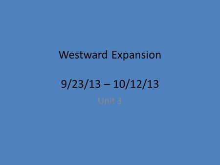 Westward Expansion 9/23/13 – 10/12/13 Unit 3. Monday, Sep. 23 rd Warm-up Predict what you think the unit “Westward Expansion” will cover. What events.