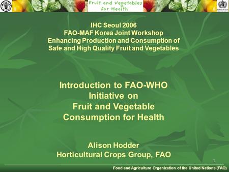 1. Food and Agriculture Organization of the United Nations (FAO) IHC Seoul 2006 FAO-MAF Korea Joint Workshop Enhancing Production and Consumption of Safe.