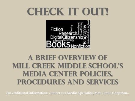 Check it out! A brief overview of Mill Creek Middle School’s Media Center policies, Procedures And services For additional information, contact our Media.