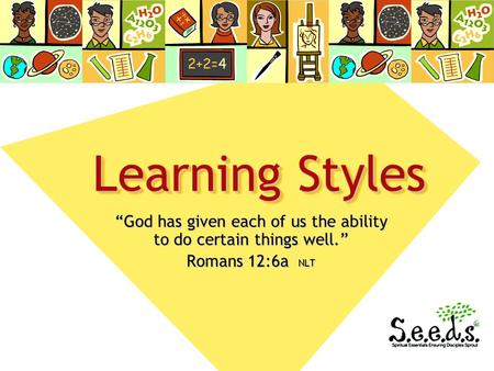 Learning Styles “God has given each of us the ability to do certain things well.” Romans 12:6a NLT.