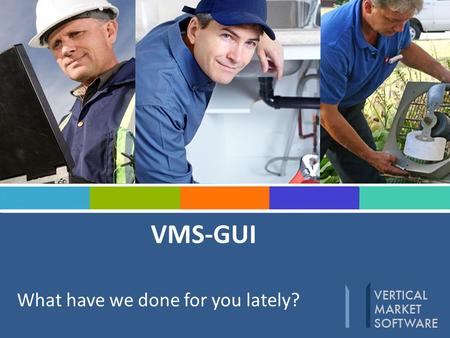 VMS-GUI What have we done for you lately?. Modifications, tweeks, customs Over the past year we have closed out 117 seventeen work orders that consists.