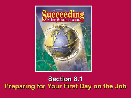 Chapter 8 Beginning a New JobSucceeding in the World of Work Preparing for Your First Day on the Job 8.1 SECTION OPENER / CLOSER INSERT BOOK COVER ART.