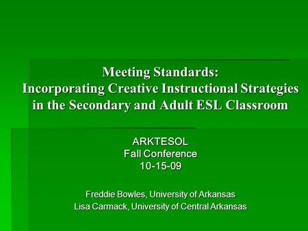 Meeting Standards: Incorporating Creative Instructional Strategies in the Secondary and Adult ESL Classroom ARKTESOL Fall Conference 10-15-09 Freddie Bowles,