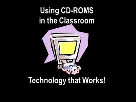 Using CD-ROMS in the Classroom Technology that Works!