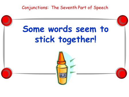 Some words seem to stick together! Conjunctions: The Seventh Part of Speech.