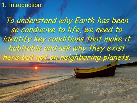 1.Introduction To understand why Earth has been so conducive to life, we need to identify key conditions that make it habitable and ask why they exist.