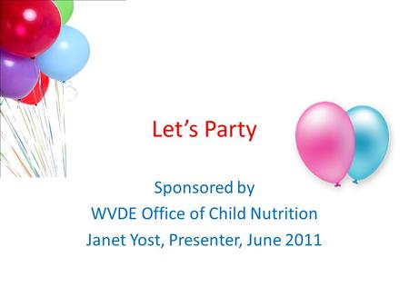 Let’s Party Sponsored by WVDE Office of Child Nutrition Janet Yost, Presenter, June 2011.