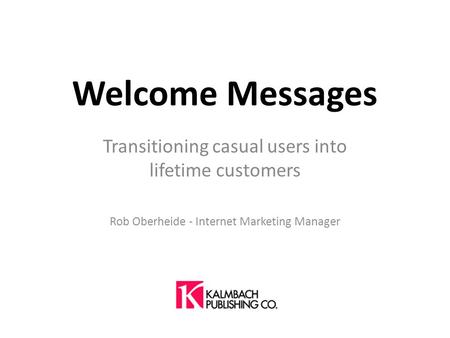 Welcome Messages Transitioning casual users into lifetime customers Rob Oberheide - Internet Marketing Manager.