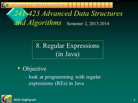 ADSA: RegExprs/8 1 241-423 Advanced Data Structures and Algorithms Objective –look at programming with regular expressions (REs) in Java Semester 2, 2013-2014.