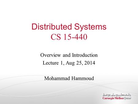 Distributed Systems CS 15-440 Overview and Introduction Lecture 1, Aug 25, 2014 Mohammad Hammoud.