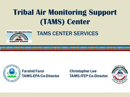 Tribal Air Monitoring Support (TAMS) Center Christopher Lee TAMS-ITEP Co-Director Farshid Farsi TAMS-EPA Co-Director TAMS CENTER SERVICES.